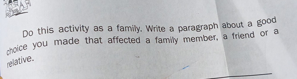 Do this activity as a family. Write a paragraph about a good 
choice you made that affected a family member, a friend or a 
relative.