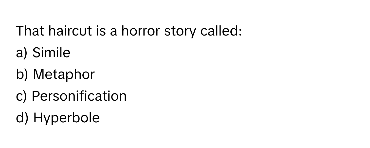 That haircut is a horror story called:

a) Simile
b) Metaphor
c) Personification
d) Hyperbole