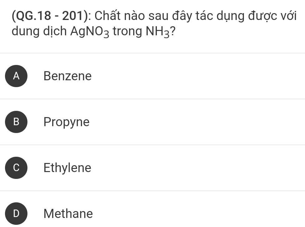 (QG.18 - 201): Chất nào sau đây tác dụng được với
dung dịch Ag NO_3 trong NH_3 2
A Benzene
B Propyne
Ethylene
Methane