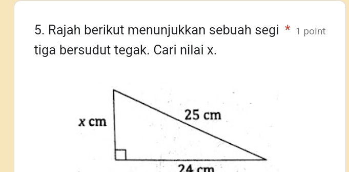 Rajah berikut menunjukkan sebuah segi * 1 point 
tiga bersudut tegak. Cari nilai x.