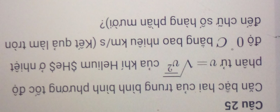 Căn bậc hai của trung bình bình phương tốc độ 
phân tử v=sqrt(overline v^2) của khí Helium $He$ ở nhiệt 
độ 0 C bằng bao nhiêu km/s (Kết quả làm tròn 
đến chữ số hàng phần mười)?