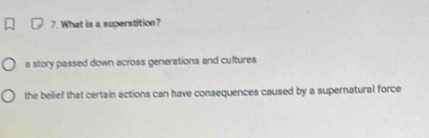 What is a superstition?
a story passed down across generations and cultures
the belief that certain actions can have consequences caused by a supernatural force