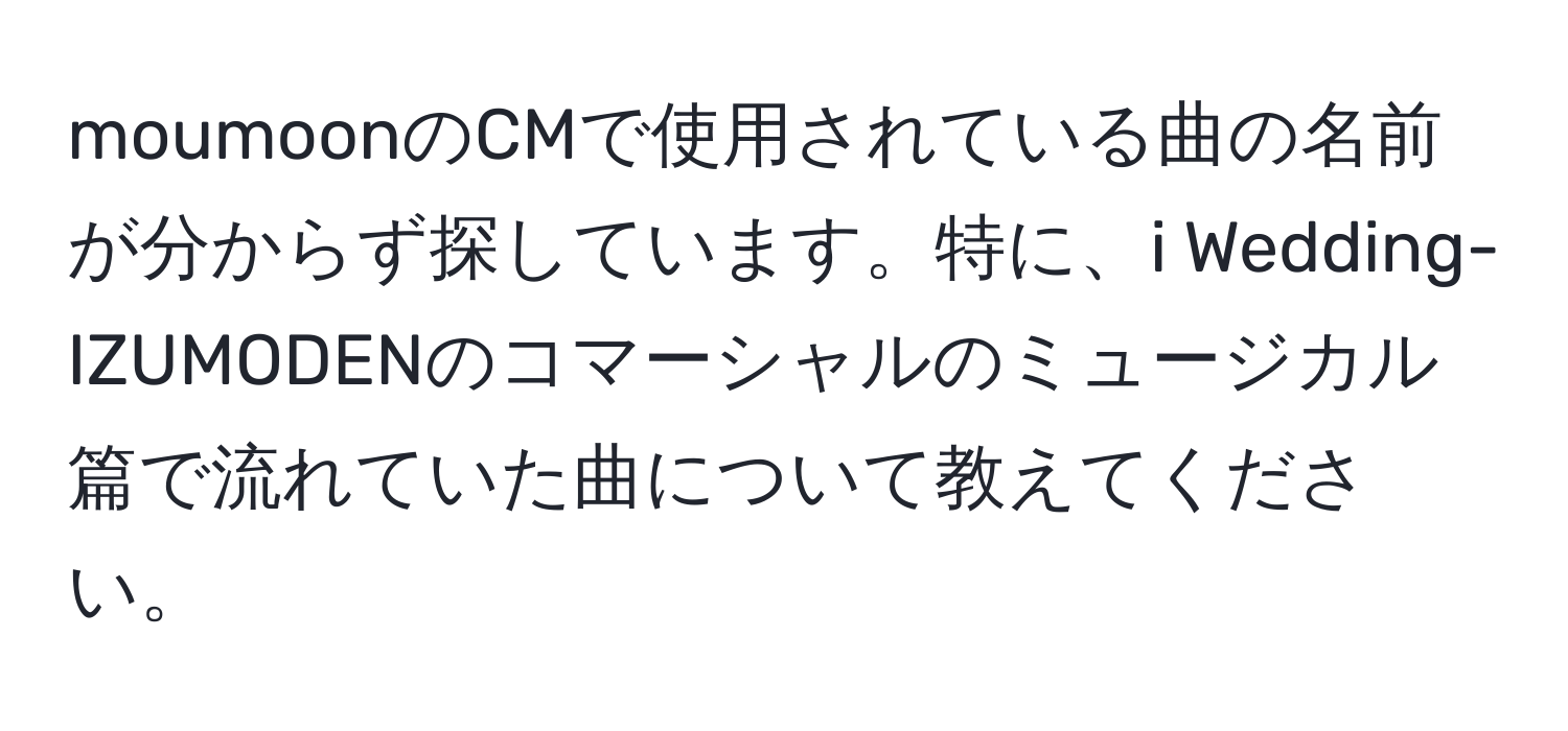 moumoonのCMで使用されている曲の名前が分からず探しています。特に、i Wedding-IZUMODENのコマーシャルのミュージカル篇で流れていた曲について教えてください。