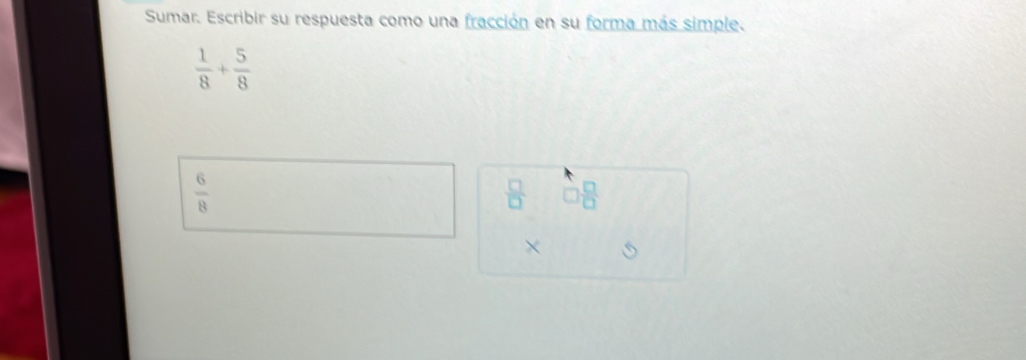 Sumar. Escribir su respuesta como una fracción en su forma más simple.
 1/8 + 5/8 
 6/8 
 □ /□   □  □ /□  
×