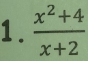 1 .  (x^2+4)/x+2 