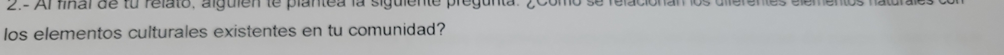 2- Al final de lu relato, alguien le plantea la siguiente pregunta. ¿Como se relacionan los dilerentes elementos na 
os elementos culturales existentes en tu comunidad?