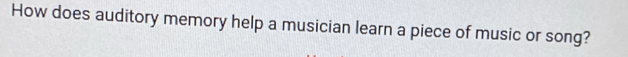 How does auditory memory help a musician learn a piece of music or song?