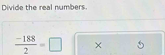 Divide the real numbers.
 (-188)/2 =□ ×