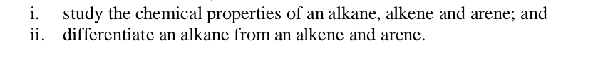 study the chemical properties of an alkane, alkene and arene; and 
ii. differentiate an alkane from an alkene and arene.