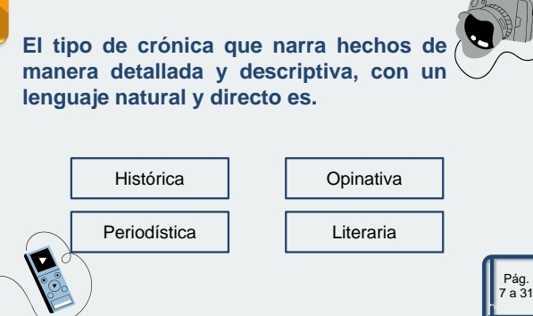 El tipo de crónica que narra hechos de
manera detallada y descriptiva, con un
lenguaje natural y directo es.
Histórica Opinativa
Periodística Literaria
Pág.
7 a 31