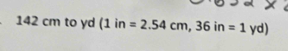 142 cm to yd (1in=2.54cm, 36in=1yd)