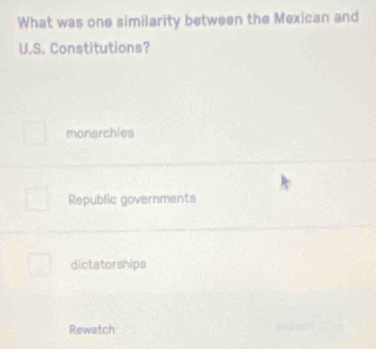 What was one similarity between the Mexican and
U.S. Constitutions?
monarchles
Republic governments
dictatorships
Rewatch