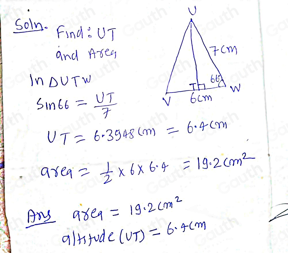 soln. Find: UT
and Area 
In DUTW
sin 66= UT/f 
U_T=6.3948cm=6.4cm
area = 1/2 * 6* 6.4=19.2cm^2
Ary area =19.2cm^2
altifude (UT)=6.4cm