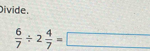 Divide.
 6/7 / 2 4/7 =□