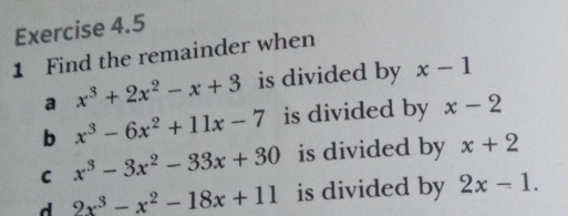 Find the remainder when 
a x^3+2x^2-x+3 is divided by x-1
b x^3-6x^2+11x-7 is divided by x-2
C x^3-3x^2-33x+30 is divided by x+2
d 2x^3-x^2-18x+11 is divided by 2x-1.