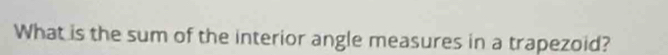 What is the sum of the interior angle measures in a trapezoid?