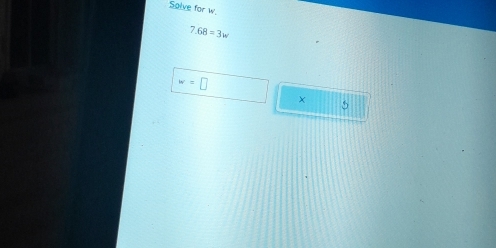 Solve for w.
7.68=3w
w=□
× 5