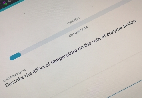 Bi 
PROGRESS 
8% COMPLETED 
scribe the effect of temperature on the rate of enzyme acti 
QUESTION 2 OF 12