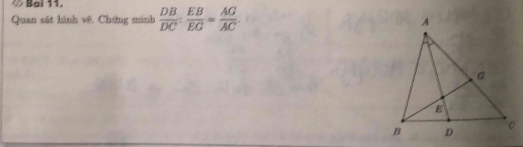 ◇ Bai 11. 
Quan sát hình vẽ. Chứng mính  DB/DC : EB/EG = AG/AC .