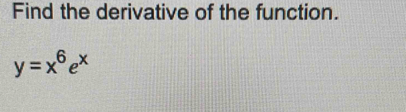 Find the derivative of the function.
y=x^6e^x