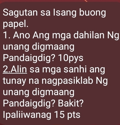 Sagutan sa Isang buong 
papel. 
1. Ano Ang mga dahilan Ng 
unang digmaang 
Pandaigdig? 10pys
2.Alin sa mga sanhi ang 
tunay na nagpasiklab Ng 
unang digmaang 
Pandaigdig? Bakit? 
Ipaliiwanag 15 pts