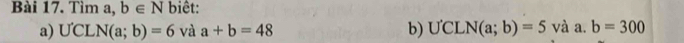 Tìm a, b∈ N biêt: 
a) U'CLN(a;b)=6 và a+b=48 b) UCLN(a;b)=5 và a . b=300