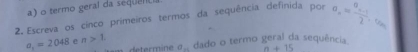 termo geral da sequ 
2 Escreva os cínco primeiros termos da sequência definida por a_n=frac a_n-1)2 T
a_1=2048 e n>1
a_... dado o termo geral da sequência
a+15