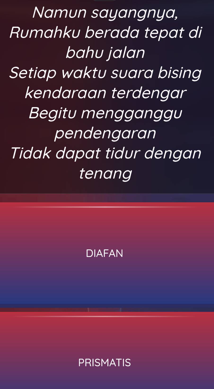 Namun sayangnya,
Rumahku berada tepat di
bahu jalan
Setiap waktu suara bising
kendaraan terdengar
Begitu mengganggu
pendengaran
Tidak dapat tidur dengan
tenang
DIAFAN
PRISMATIS