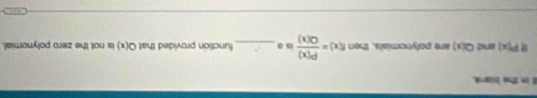 im thee bank.
P(x) Q(x) are polynomials, then f(x)= P(x)/Q(x)  is a_ function provided that Q(x) is not the zero polynomial .