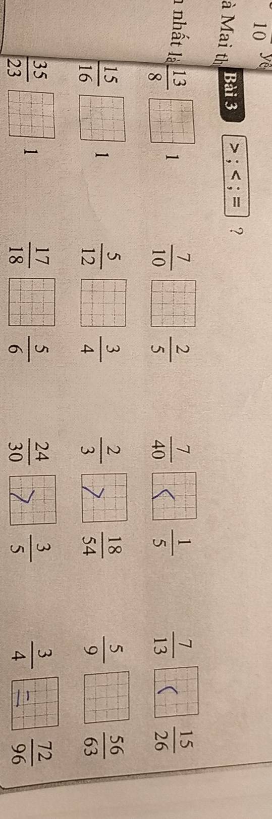 10 
à Mai th
Bài 3 >;  13/8  beginbmatrix □ &□ &□  □ &□ &□  □ &□ &□ &□  □ &□ &□ endbmatrix 1
 7/10 □  2/5 
 7/40  □  1/5   7/13  15 15/26 
 15/16  frac □  n n-□ □ □ -□ =□  □ □ □  □ /□   1
 5/12 □  3/4 
 2/3  beginarrayr □^- □^(□ ^circ)  18/54   5/9 □  56/63 
 35/23   □ /□  - □ /□  = □ /□   1
 17/18 □  5/6 
 24/30  z=□°  3/5   3/4 □  72/96 