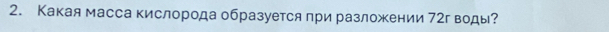 Какая масса кислорода образуется при разложении 72г вOды?