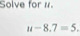 Solve for 1.
u-8.7=5.