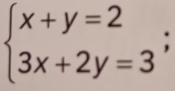 beginarrayl x+y=2 3x+2y=3endarray.  ;