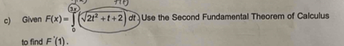 Given F(x)=∈tlimits _0(sqrt(2t^2+t+2))dt Use the Second Fundamental Theorem of Calculus 
to find F'(1).