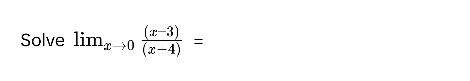 Solve $lim_x to 0  ((x-3))/(x+4) $ =