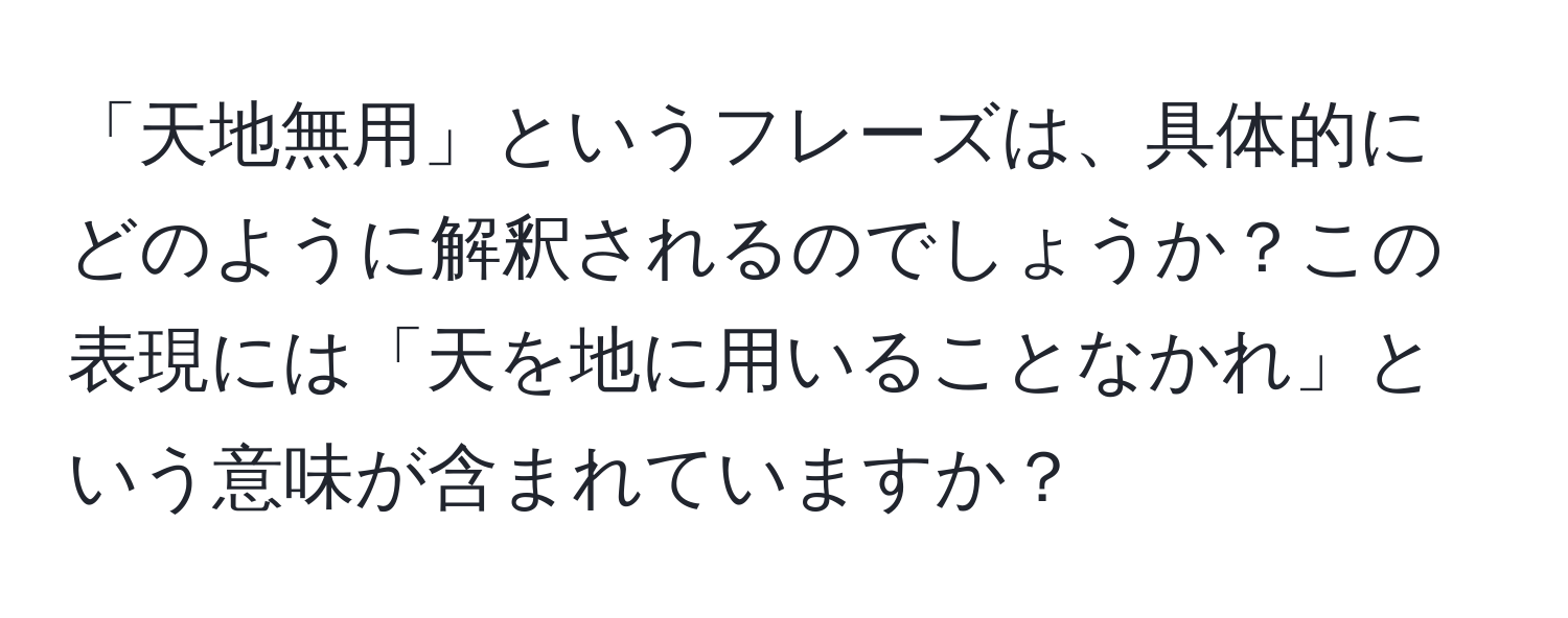 「天地無用」というフレーズは、具体的にどのように解釈されるのでしょうか？この表現には「天を地に用いることなかれ」という意味が含まれていますか？