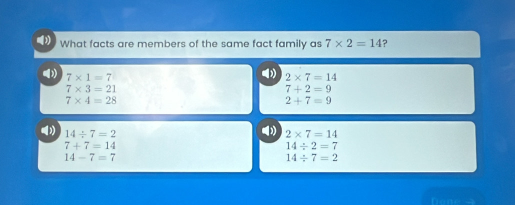 What facts are members of the same fact family as 7* 2=14 ?
7* 1=7
2* 7=14
7* 3=21
7+2=9
7* 4=28
2+7=9
14/ 7=2
2* 7=14
7+7=14
14/ 2=7
14-7=7
14/ 7=2
Nene