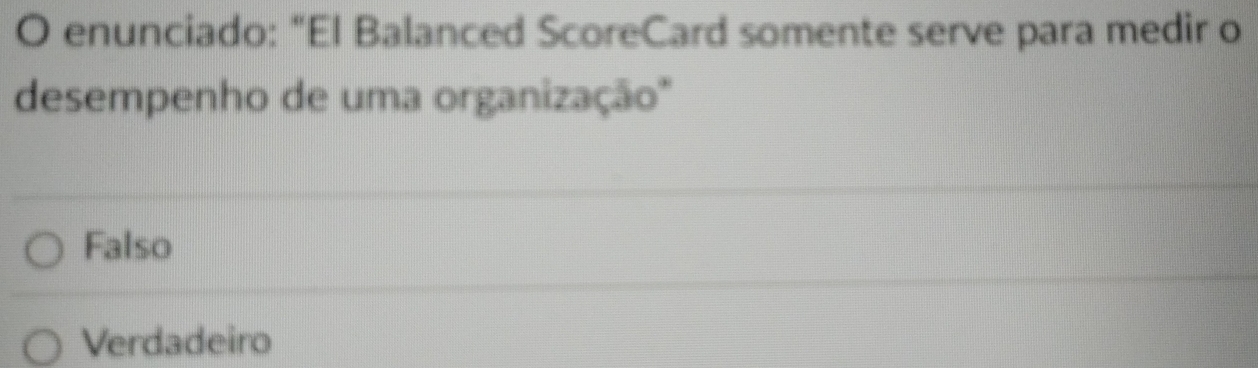 enunciado: "El Balanced ScoreCard somente serve para medir o
desempenho de uma organização''
Falso
Verdadeiro