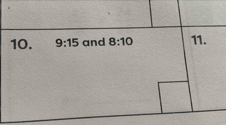 9:15 and 8:10
11.