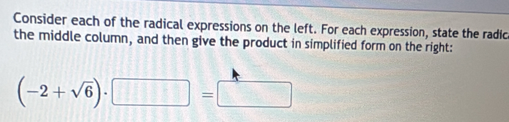 Consider each of the radical expressions on the left. For each expression, state the radic 
the middle column, and then give the product in simplified form on the right:
(-2+sqrt(6))· □ =□