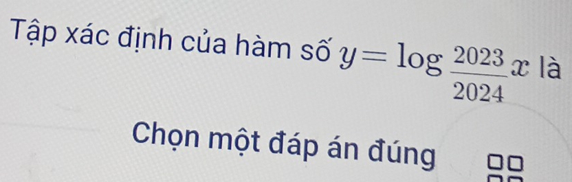 Tập xác định của hàm số y=log  2023/2024 x là 
Chọn một đáp án đúng