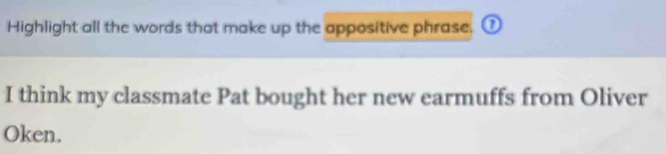 Highlight all the words that make up the appositive phrase. a 
I think my classmate Pat bought her new earmuffs from Oliver 
Oken.