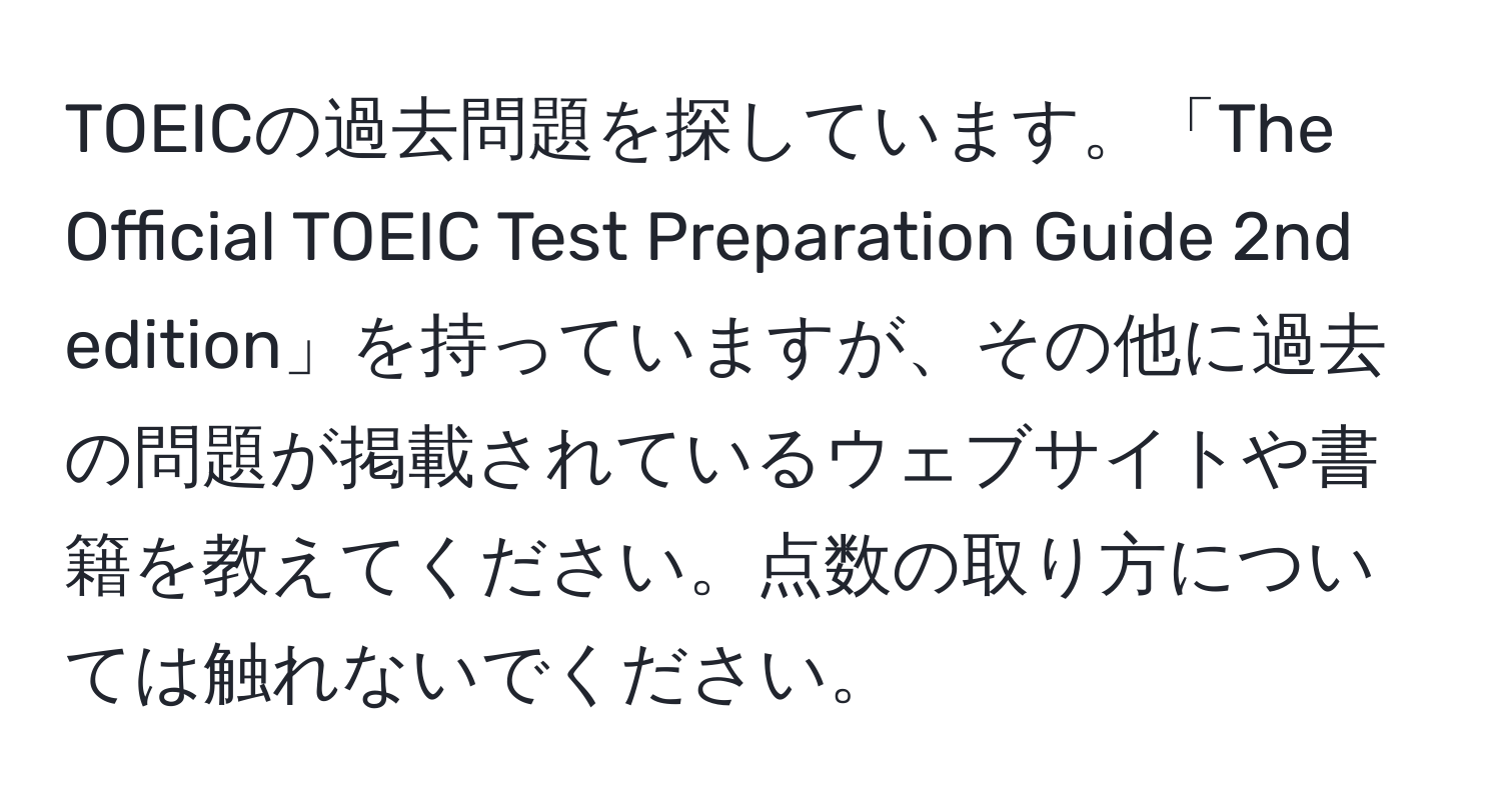 TOEICの過去問題を探しています。「The Official TOEIC Test Preparation Guide 2nd edition」を持っていますが、その他に過去の問題が掲載されているウェブサイトや書籍を教えてください。点数の取り方については触れないでください。