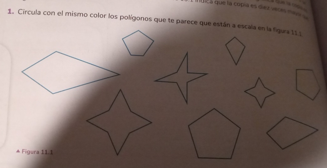 Ca que la copa 
indica que la copía es díez veces mayo 
1. Circula con el mismo color los polígonos que te parece que están a escala en la figura 11.1 
Figura 11.1