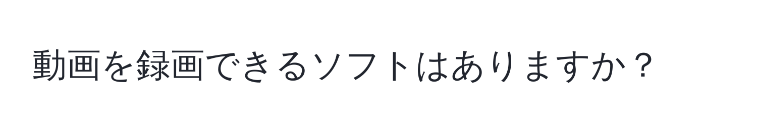 動画を録画できるソフトはありますか？