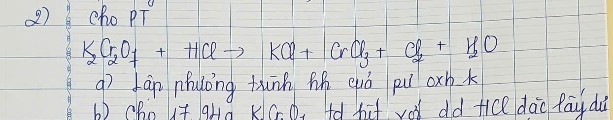 cho PT
K_2Cr_2O_7+HClto KCl+CrCl_3+Cl_2+H_2O
g) fàn nhuong tunn hh quò pu oxb k 
b) cho it qHd K. G. D. td tat vo dld fice dào lāu dà