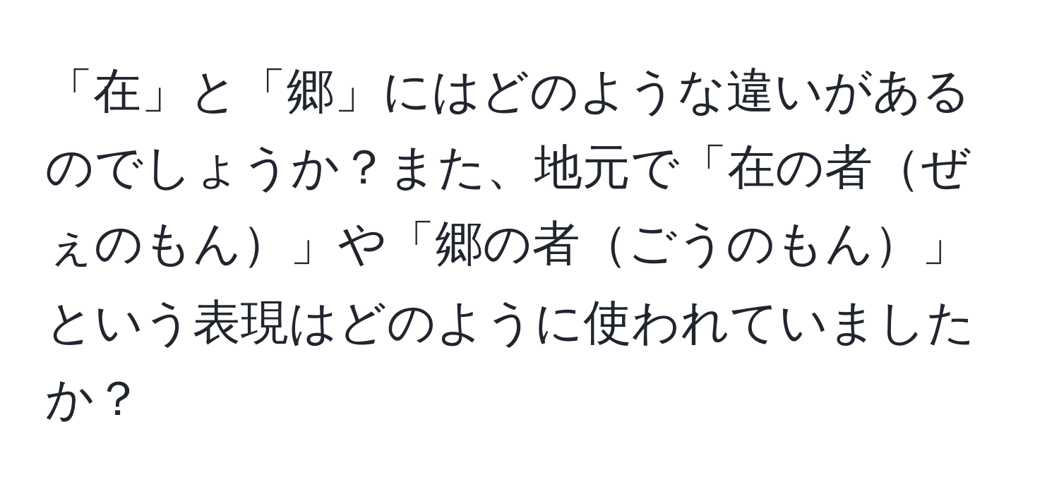 「在」と「郷」にはどのような違いがあるのでしょうか？また、地元で「在の者ぜぇのもん」や「郷の者ごうのもん」という表現はどのように使われていましたか？