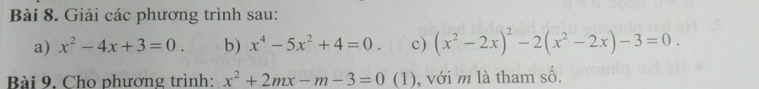 Giải các phương trình sau: 
a) x^2-4x+3=0. b) x^4-5x^2+4=0. c) (x^2-2x)^2-2(x^2-2x)-3=0. 
Bài 9. Cho phương trình: x^2+2mx-m-3=0 (1), với m là tham số.