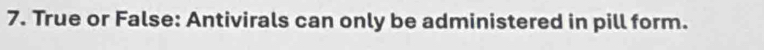 True or False: Antivirals can only be administered in pill form.