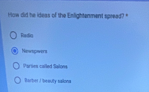 How did he ideas of the Enlightenment spread? *
Radio
Newspwers
Parties called Salons
Barber / beauty salons